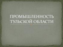 Презентация по историко-культурному наследую Тульской области на темы Промышленность Тульской области