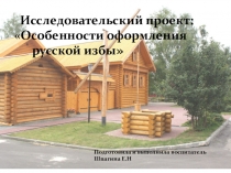 Презентация Исследовательский проект Особенности оформления русской избы