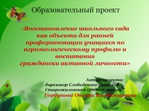 Презентация Восстановление школьного садакак объекта для ранней профориентации учащихся по агроэкологическому профилю и воспитания граждански активной личности