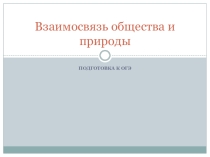 Презентация по обществознанию на тему Подготовка к ОГЭ. Взаимосвязь общества и природы