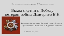 Презентация по истории родного края на тему: Вклад якутян в Победу: ветеран войны Дмитриев Е.Н.