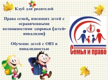 Презенттация к клубу для родителей Права семей, имеющих ребенка с ОВЗ. Обучение ребенка с ОВЗ