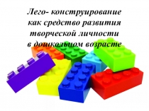 Презентация Лего-конструирование как средство развития творческой личности в дошкольном возрасте