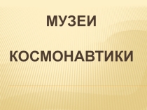 Презентация Музеи космонавтики 7 класс