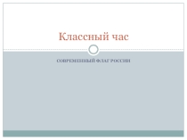 Презентация к классному часу Современный флаг России