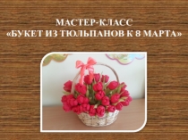 Мастер-класс Букет к 8 марта