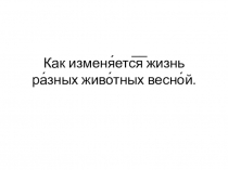 Презентация к уроку природоведения Как изменяется жизнь животных весной(3 класс)