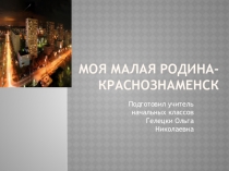 Презентация Моя малая Родина.Краснознаменск