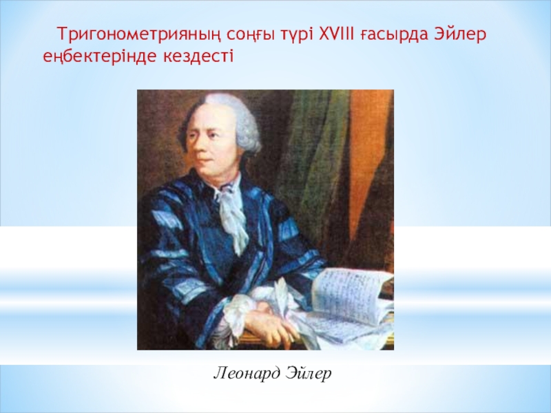 Презентация по математики на тему Өрнектерді түрлендіруде негізгі тригонометриялық тепе-теңдіктерді қолдану (9 класс) Тригонометрияның соңғы түрі XVIII ғасырда Эйлер еңбектерінде кездестіЛеонард Эйлер Тригонометрияның соңғы түрі XVIII ғасырда Эйлер еңбектерінде кездестіЛеонард Эйлер