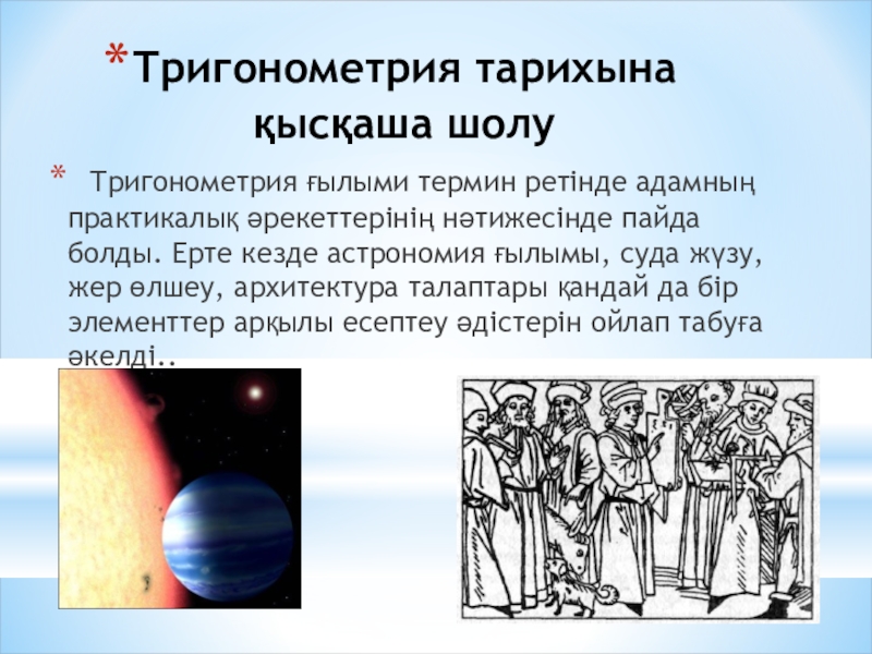 Презентация по математики на тему Өрнектерді түрлендіруде негізгі тригонометриялық тепе-теңдіктерді қолдану (9 класс) Тригонометрия тарихына қысқаша шолу Тригонометрия ғылыми термин ретінде адамның практикалық әрекеттерінің нәтижесінде Тригонометрия тарихына қысқаша шолу Тригонометрия ғылыми термин ретінде адамның практикалық әрекеттерінің нәтижесінде пайда болды. Ерте кезде астрономия ғылымы,