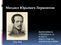 Презентация по литературе ученицы 8 А класса МКОУ СОШ №5 г. Михайловска Киевской Алины на тему: Михаил Юрьевич Лермонтов.