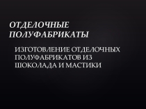 Презентация по теме Изготовление отделочных полуфабрикатов из шоколада и мастики Профессия 43.01.09 Повар, кондитер
