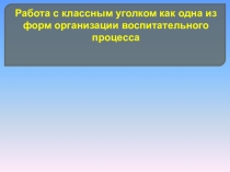 Презентация. Работа по оформлению классного уголка