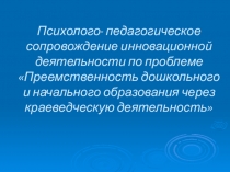 Психолого- педагогическое сопровождение инновационной деятельности по проблеме Преемственность дошкольного и начального образования через краеведческую деятельность