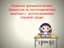 Развитие фонематических процессов на логопедических занятиях с использованием игровой среды