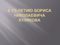 Презентация по литературе Жизнь и творчество Б.Н.Куликова.
