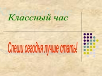 Презентация классного часа Спеши сегодня лучше стать