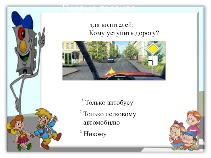 Презентация к игровой программе для младших школьников по Правилам дорожного движения для водителей:Кому уступить дорогу? для водителей:Кому уступить дорогу?