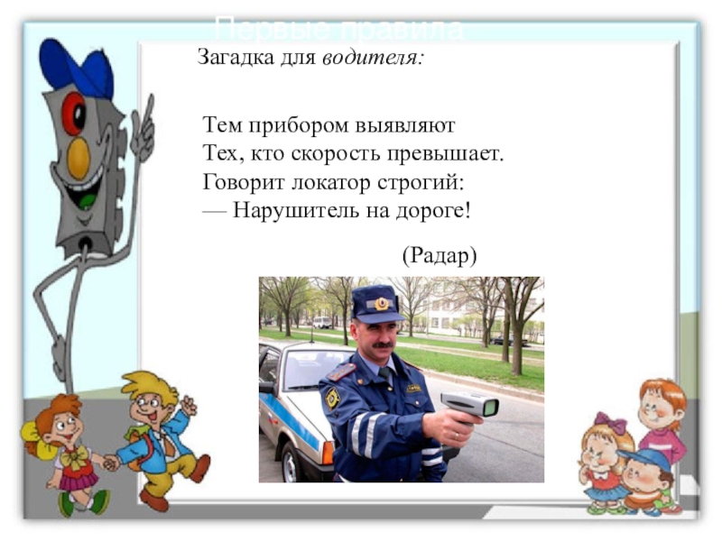 Презентация к игровой программе для младших школьников по Правилам дорожного движения Загадка для водителя:Тем прибором выявляют Тех, кто скорость превышает. Говорит локатор Загадка для водителя:Тем прибором выявляют Тех, кто скорость превышает. Говорит локатор строгий: — Нарушитель на дороге! (Радар)