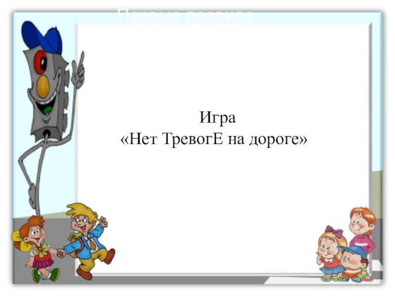 Презентация к игровой программе для младших школьников по Правилам дорожного движения Игра«Нет ТревогЕ на дороге» Игра«Нет ТревогЕ на дороге»