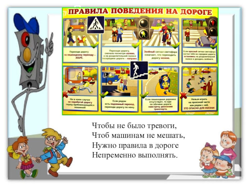 Презентация к игровой программе для младших школьников по Правилам дорожного движения Чтобы не было тревоги,Чтоб машинам не мешать,Нужно правила в дорогеНепременно выполнять. Чтобы не было тревоги,Чтоб машинам не мешать,Нужно правила в дорогеНепременно выполнять.