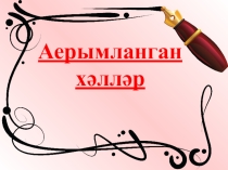 Презентация по татарскому языку на тему Аерымланган хәлләр (7 класс)