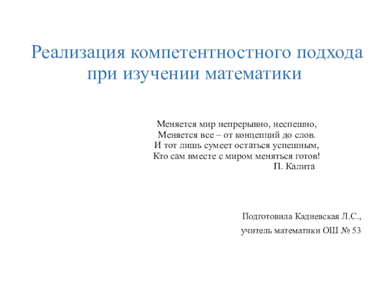 Презентация на тему Реализация компетентностного подхода при изучении математики Реализация компетентностного подхода при изучении математики Меняется мир непрерывно, неспешно,