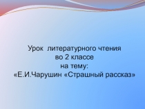 Презентация по литературному чтению Е.И.Чарушин Страшный рассказ