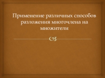Презентация по алгебре на тему Применение различных способов разложения многочлена на множители