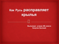 Презентация ученика по окружающему миру Как Русь расправляет крылья