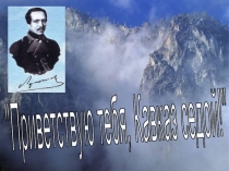 Презентация по литературе на тему Кавказ в жизни Лермонтова (9 класс)