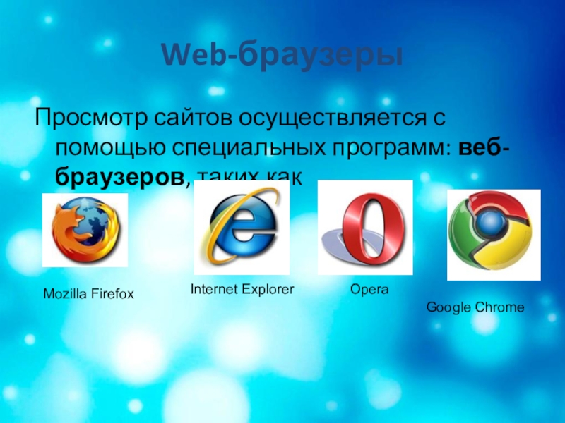 Обучающая презентация по информатике Всемирная паутина Web-браузерыПросмотр сайтов осуществляется с помощью специальных программ: веб-браузеров, таких какMozilla FirefoxInternet ExplorerOperaGoogle Chrome Web-браузерыПросмотр сайтов осуществляется с помощью специальных программ: веб-браузеров, таких какMozilla FirefoxInternet ExplorerOperaGoogle Chrome
