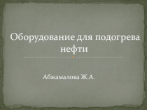 Презентация по технологии Оборудование для подогрева нефти