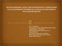 Презентация по естественнонаучному образованию в начальной школе ИСПОЛЬЗОВАНИЕ ЗАДАЧ ЭКОЛОГИЧЕСКОГО СОДЕРЖАНИЯ СО СКАЗОЧНЫМИ ГЕРОЯМИ НА УРОКАХ МАТЕМАТИКИ В НАЧАЛЬНОЙ ШКОЛЕ