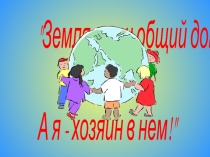 Земля-наш общий дом, а я-хозяин в нём
