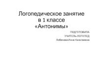 Презентация к логопедическому занятию в 1 классе на тему Антонимы