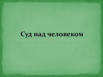 Презентация по географии 8кл на тему Суд над человеком
