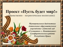 Проект Пусть будет мир! (Нравственно – патриотическое воспитание)