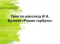 Урок литературы по рассказу И.А.Бунина Роман горбуна