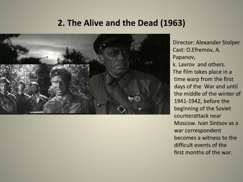 Презентация по английскому языку на тему The Must-See Films About The Great Patriotic War (11 класс) 2. The Alive and the Dead (1963)Director: Alexander StolperCast: O.Efremov, A. 2. The Alive and the Dead (1963)Director: Alexander StolperCast: O.Efremov, A. Papanov,k. Lavrov and others.The film takes