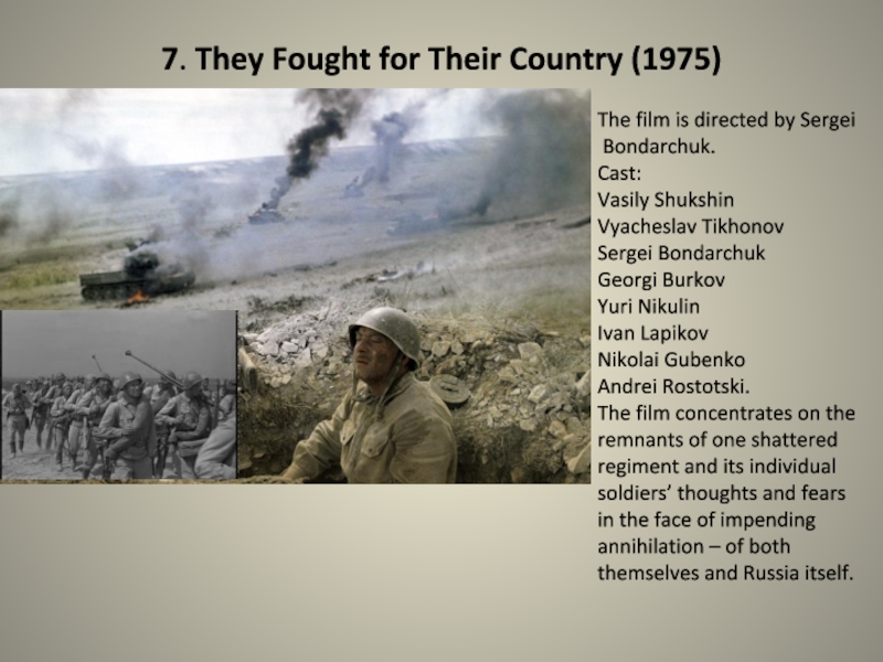 Презентация по английскому языку на тему The Must-See Films About The Great Patriotic War (11 класс) 7. They Fought for Their Country (1975)The film is directed by 7. They Fought for Their Country (1975)The film is directed by Sergei Bondarchuk.Cast: Vasily ShukshinVyacheslav TikhonovSergei BondarchukGeorgi