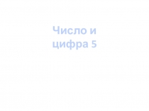 Презентация по математике на тему Число и цифра 5 (1 класс)