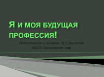 Презентация по профориентации Я и моя профессия.