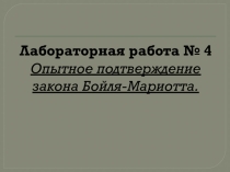 Презентация по теме Лабораторная работа № 4Опытное подтверждение закона Бойля-Мариотта.