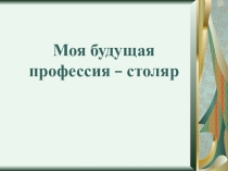 Презентация: к коррекционному уроку по профориентации профессия столяр