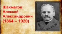 Презентация Выдающийся лингвист - А.А.Шахматов