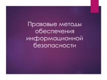 Презентация Правовые методы обеспечения информационной безопасности