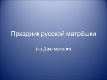 Презентация Праздник русской матрешки