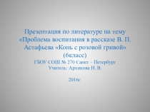 Презентация по литературе на тему Проблема воспитания в рассказе В.П. Астафьева Конь с розовой гривой