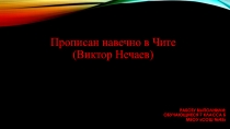 Презентация Прописан навечно в Чите (Виктор Нечаев)